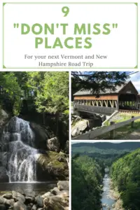 Three pictures: 1) A waterfall over rocks landing in a pool at the bottom in the middle of the woods; 2) Large, covered bridge spans a river; 3) Looking down the length of a tree-lined gorge from above with tree-covered mountains in the background. Pin reads, "9 'Don't Miss' places for your next Vermont and New Hampshire Road Trip"